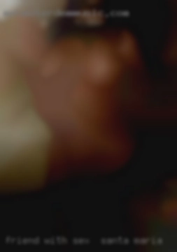 Friend with sex in Santa Maria benefits would be great.