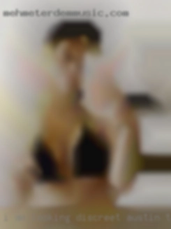 I am looking for a discreet discreet Austin, TX friend.