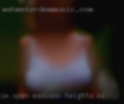 Im open minded in Madison Heights, MI so   long as you are.